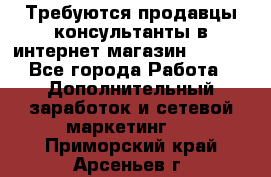 Требуются продавцы-консультанты в интернет-магазин ESSENS - Все города Работа » Дополнительный заработок и сетевой маркетинг   . Приморский край,Арсеньев г.